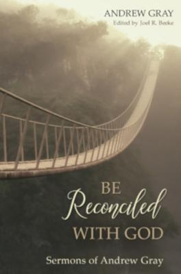Be Reconciled With God: Sermons of Andrew Gray
