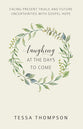 Laughing At the Days to Come: Facing Present Trials and Future Uncertainties With Gospel Hope