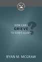 How Can I Grieve to God's Glory? (Cultivating Biblical Godliness Series)
