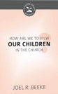 How Are We to View Our Children in the Church? (Cultivating Biblical Godliness Series)