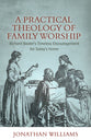 A Practical Theology of Family Worship: Richard Baxter's Timeless Encouragement For Today's Home