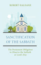 Sanctification of the Sabbath: The Permanent Obligation to Observe the Sabbath Or Lord's Day