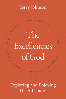 The Excellencies of God: Exploring and Enjoying His Attributes