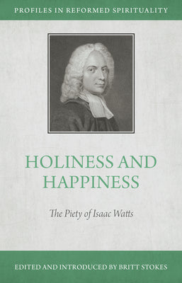 Holiness and Happiness: The Piety of Isaac Watts (Profiles In Reformed Spirituality Series)