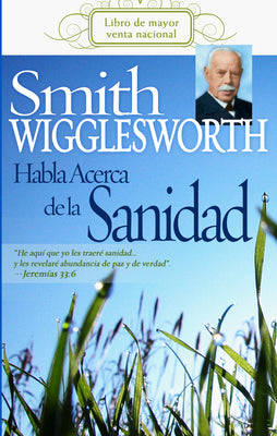 Smith Wigglesworth Habla Acerca De La Sanidad (Smith Wigglesworth On Healing) (Spanish)