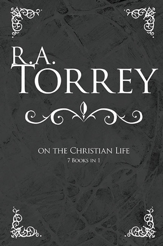 R a Torrey on the Christian Life (7 Books In 1)