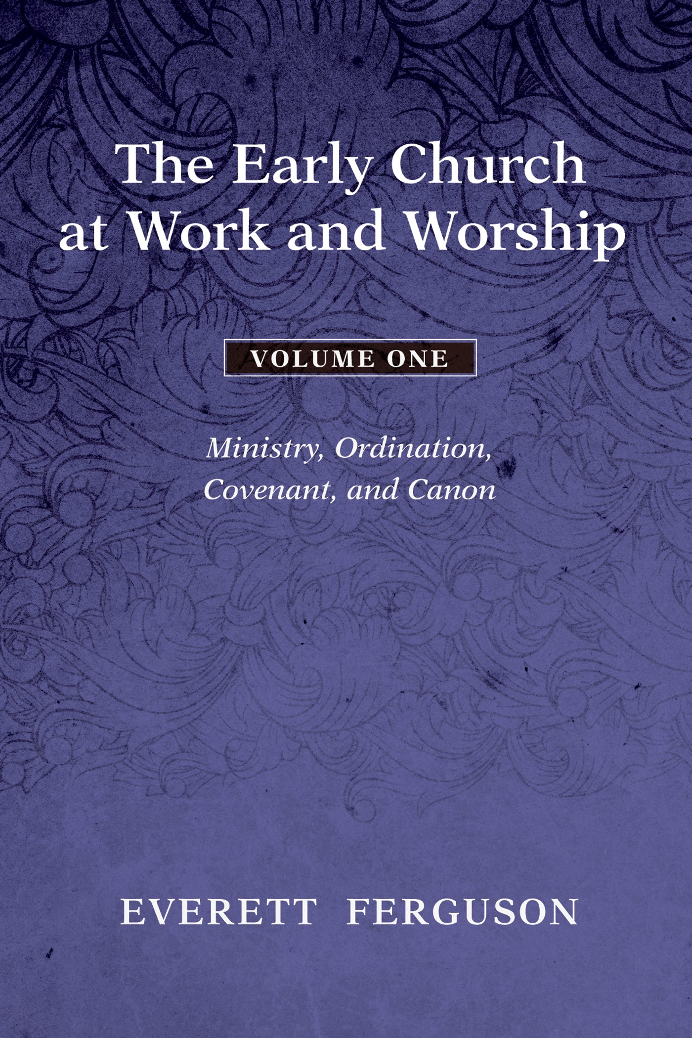 The Early Church At Work and Worship: Ministry, Ordination, Covenant, and Canon (Vol 1)