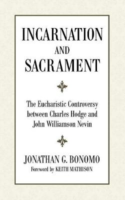 Incarnation and Sacrament: The Eucharistic Controversy Between Charles Hodge and John Williamson Nevin