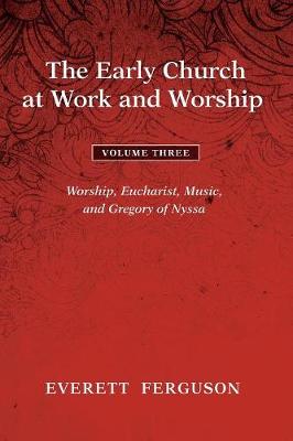 The Early Church At Work and Worship: Worship, Eucharist, Music, and Gregory of Nyssa (Vol 3)