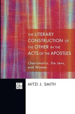 Literary Construction of the Other in the Acts of the Apostles, the - Charismatics, the Jews, and Women (#154 in Princeton Theological Monograph Series)