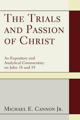 The Trials and Passion of Christ: An Expository and Analytical Commentary on John 18 and 19