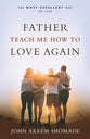 Father Teach Me How to Love Again: The Most Excellent Way to Live