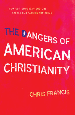 The Dangers of American Christianity: How Contemporary Culture Steals Our Passion For Jesus