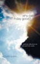 Why Call Friday Good?: Spiritual Reflections For Lent and Holy Week