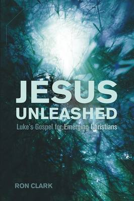 Jesus Unleashed: Luke's Gospel For Emerging Christians