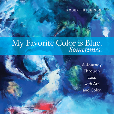 My Favorite Color is Blue. Sometimes.: A Journey Through Loss With Art and Color