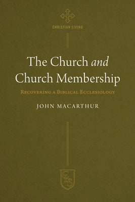 Church and Church Membership: Recovering A Biblical Ecclesiology (CSL Christian Life Series)