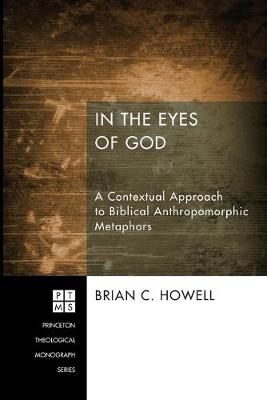 In the Eyes of God: A Metaphorical Approach to Biblical Anthropomorphic Metaphors (#192 in Princeton Theological Monograph Series)