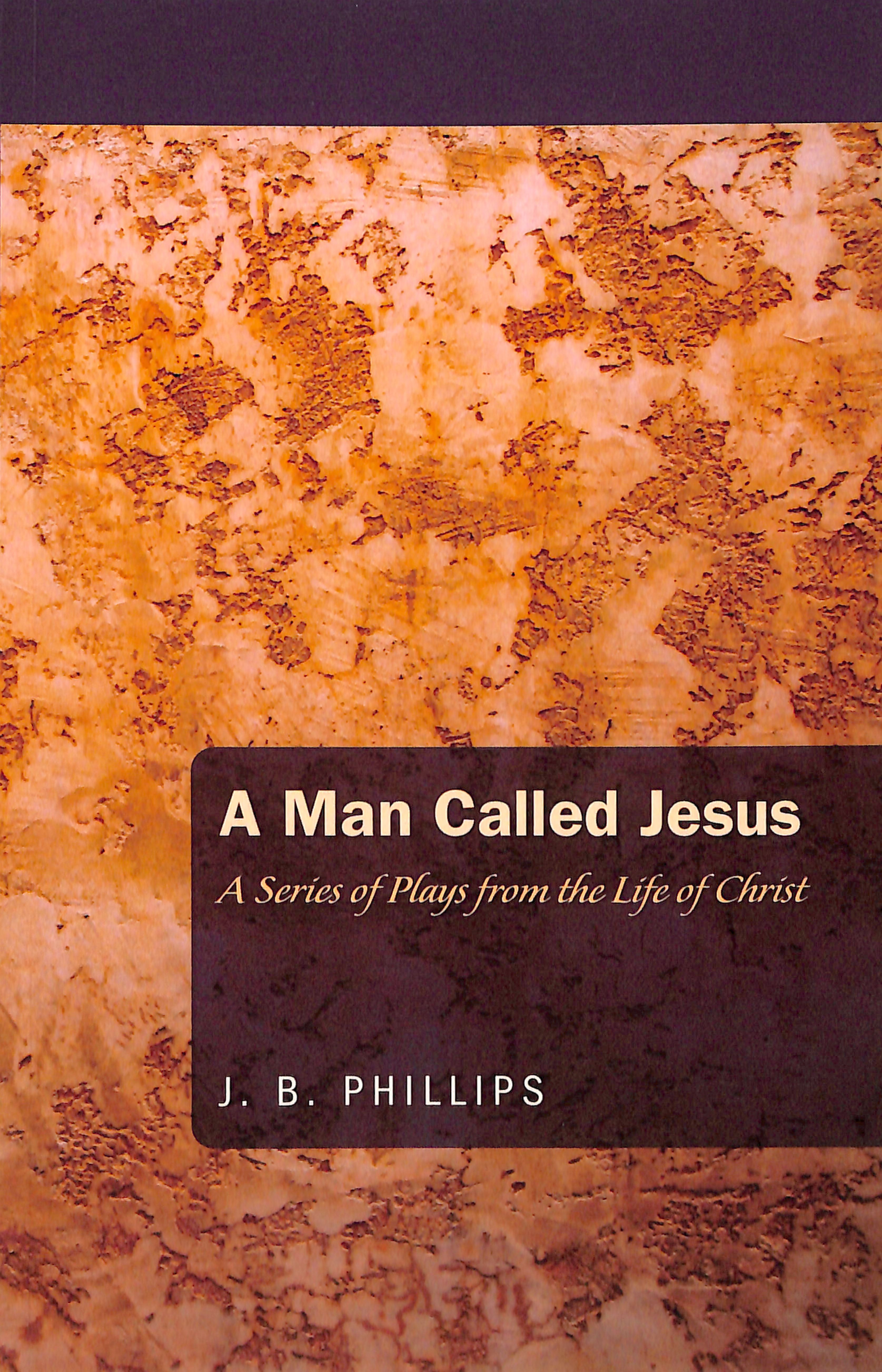 Man Called Jesus, A: A Series of Plays From the Life of Christ (J B Phillips Classics Series)