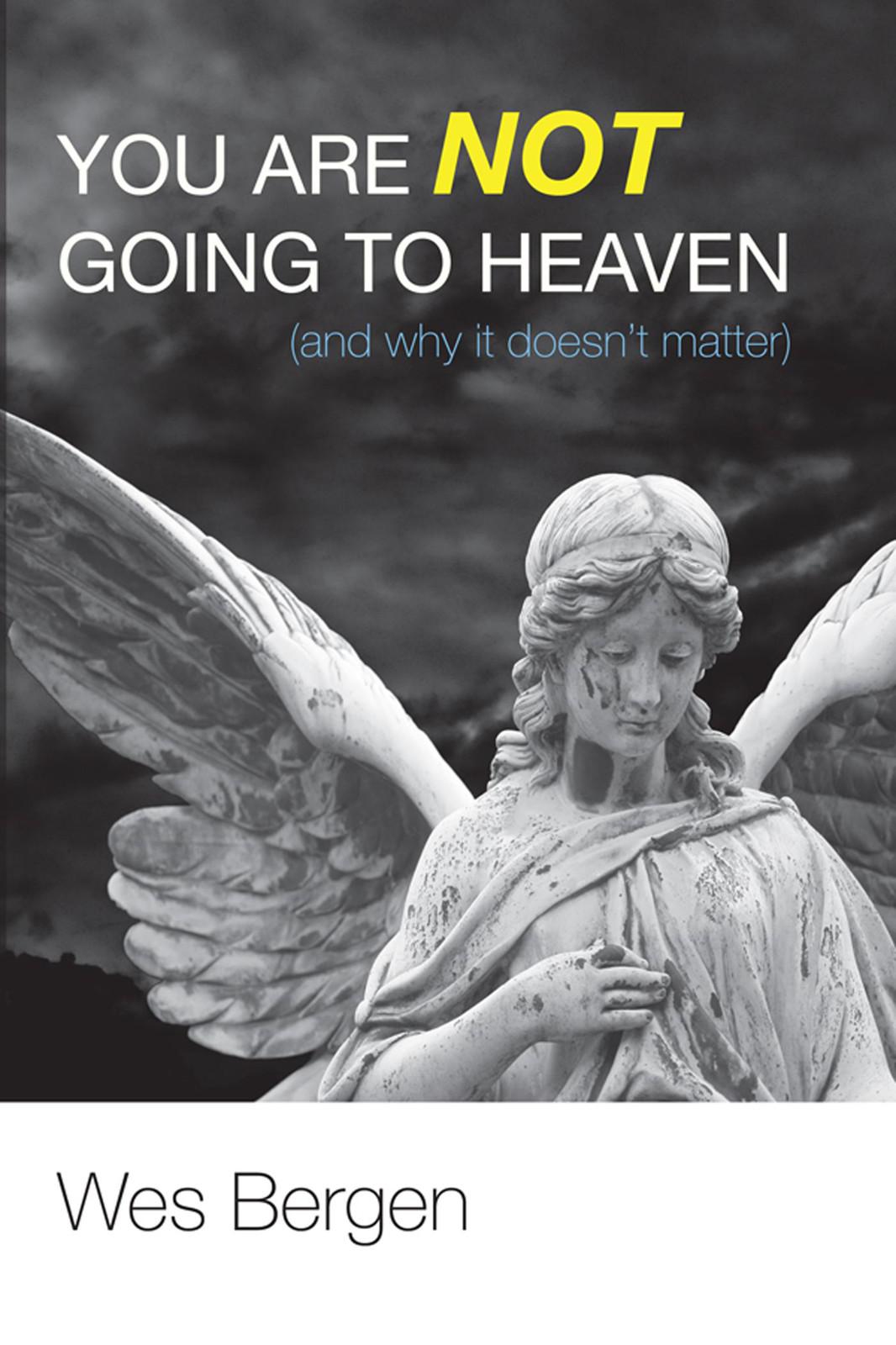 You Are Not Going to Heaven (And Why It Doesn't Matter)