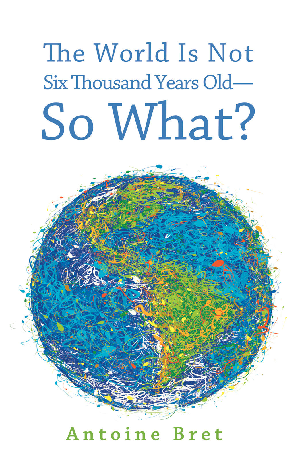 The World is Not Six Thousand Years Old--So What?