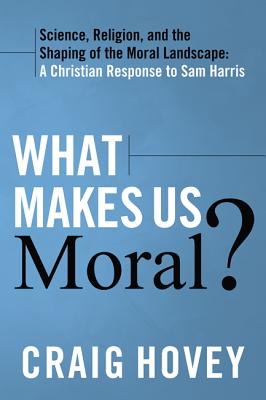 What Makes Us Moral?: Science, Religion and the Shaping of the Moral Landscape