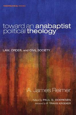 Toward An Anabaptist Political Theology - Law, Order, and Civil Society (#17 in Theopolitical Visions Series)