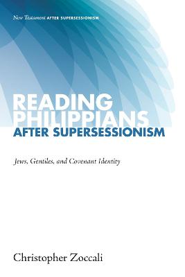 Reading Philippians After Supersessionism - Jews, Gentiles and Covenant Identity (#01 in New Testament After Supersessionism Series)
