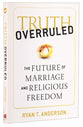 Truth Overruled: The Future of Marriage and Religious Freedom