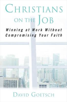Christians on the Job: Winning At Work Without Compromising Your Faith