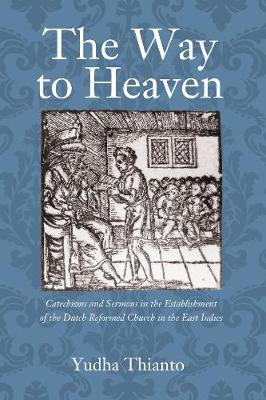 The Way to Heaven: Catechisms and Sermons in the Establishment of the Dutch Reformed Church in the East Indies