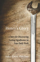 Henry's Glory: A Story For Discovering Lasting Significance in Your Daily Work