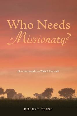 Who Needs a Missionary?: How the Gospel Can Work All By Itself