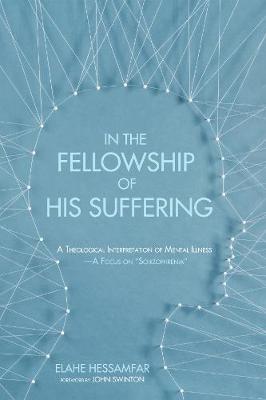 In the Fellowship of His Suffering: A Theological Interpretation of Mental Illness--A Focus on Schizophrenia