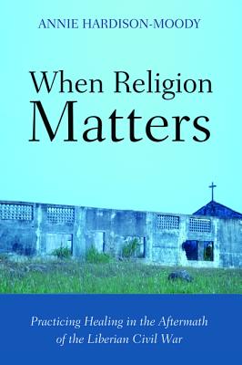 When Religion Matters: Practicing Healing in the Aftermath of the Liberian Civil War