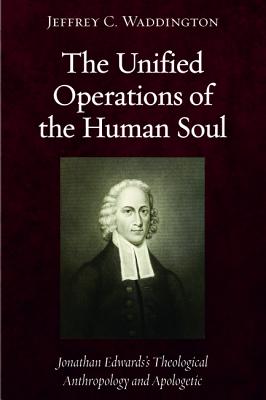 The Unified Operations of the Human Soul: Jonathan Edwards' Theological Anthropology and Apologetic