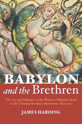 Babylon and the Brethren: The Use and Influence of the Whore of Babylon Motif in the Christian Brethren Movement 1829-1900