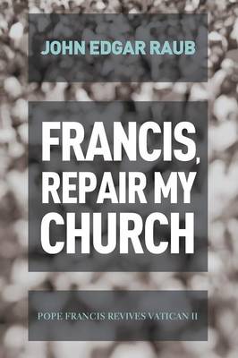 Francis, Repair My Church: Pope Francis Revives Vatican II