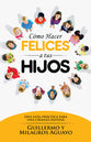 Como Hacer Felices a Tus Hijos: Una Guia Practica Para Una Crianza Exitosa (How To Make Your Children Happy) (Spanish)
