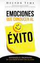 Emociones Que Conducen Al Exito: Entienda El Proposito De Las Emociones Enla Vida (Emotions That Lead To Success) (Spanish)