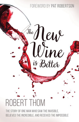 The New Wine is Better: The Story of One Man Who Saw the Invisible, Believed the Incredible, and Recieved the Impossible