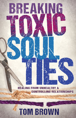 Breaking Toxic Soul Ties: Healing From Unhealthy and Controlling Relationships