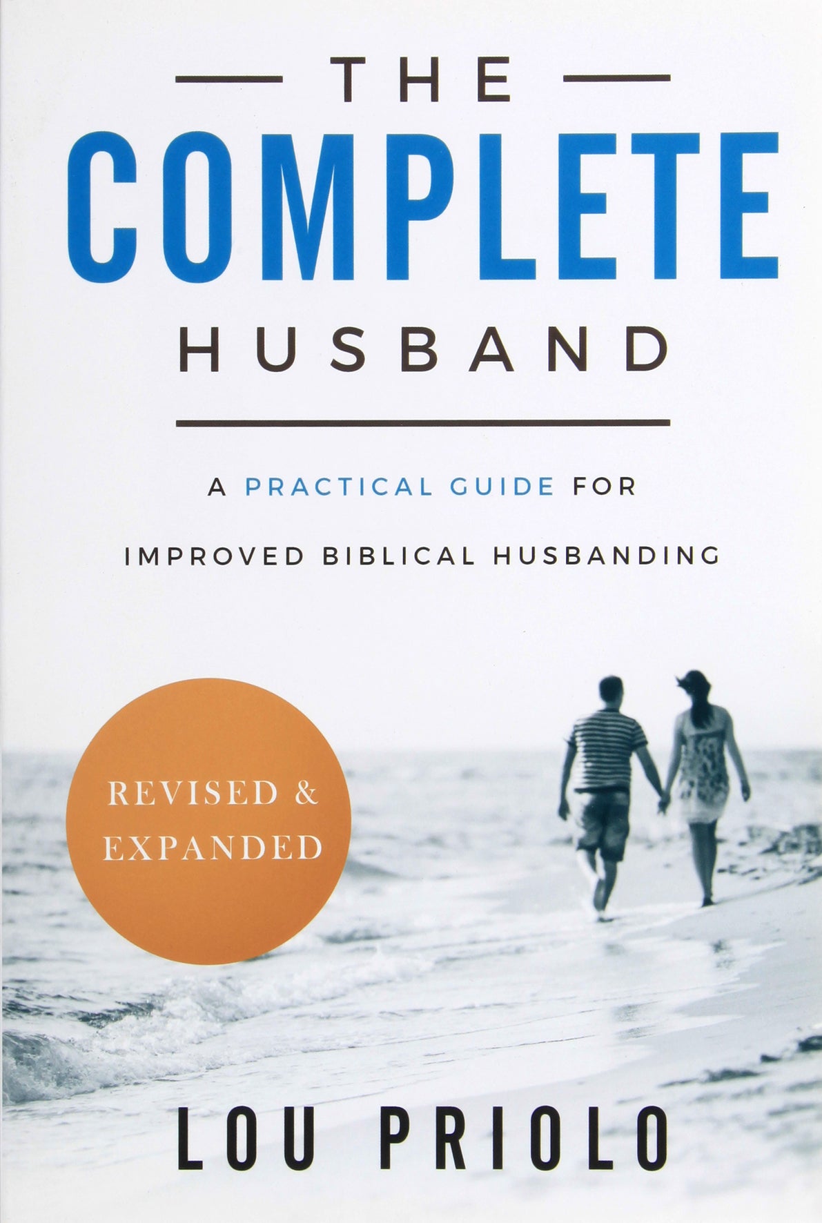 The Complete Husband: A Practical Guide For Improved Biblical Husbanding (And Expanded)
