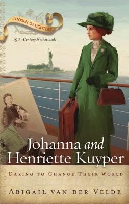 Johanna and Henriette Kuyper: Daring to Change Their World (Chosen Daughters Series)
