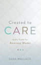 Created to Care: God's Truth For Anxious Moms