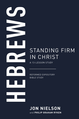 Hebrews: Standing Firm in Christ (13-Lesson Study) (Reformed Expository Bible Study Guides Series)