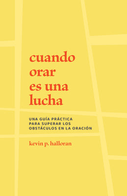 Cuando Orar Es Una Lucha: Una Guia Practica Para Superar Los Obstaculos En La Oracion (Spanish)