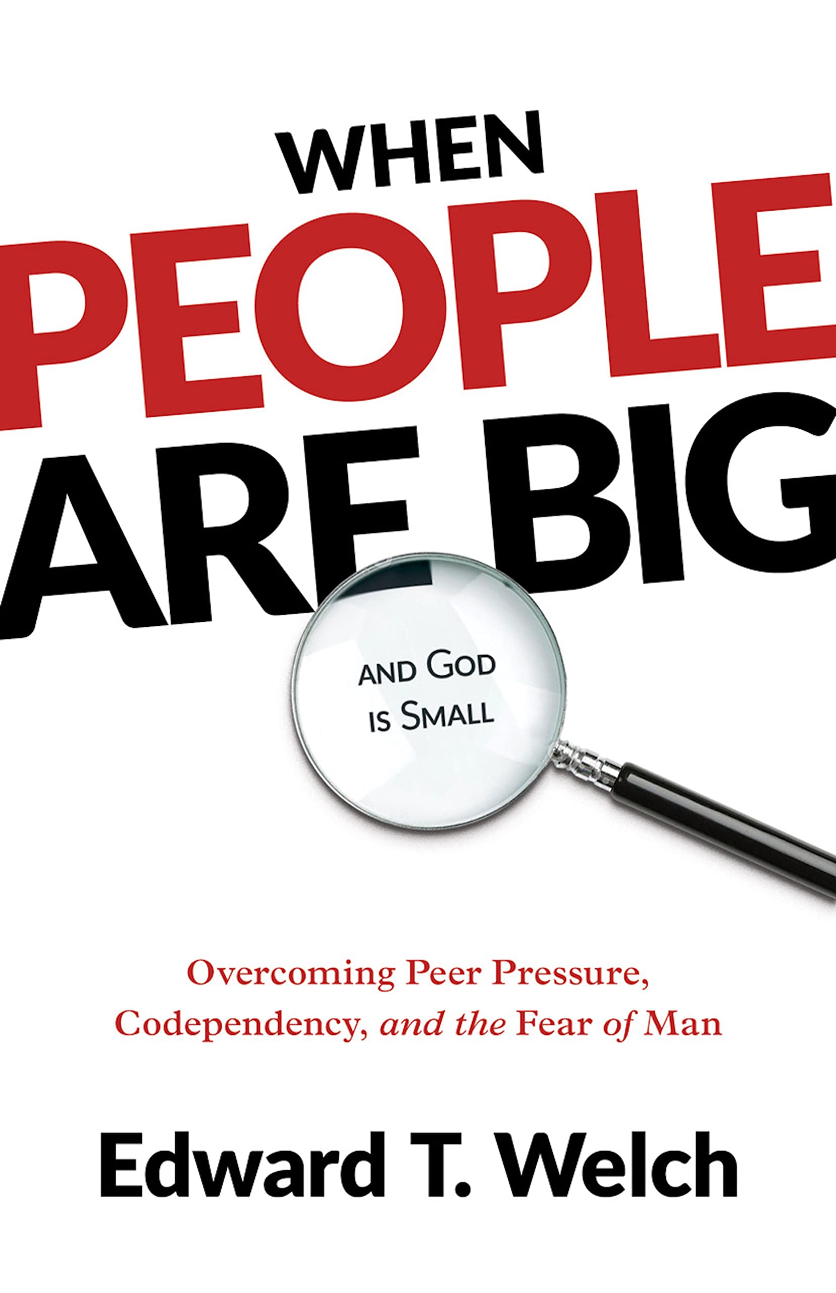 When People Are Big and God is Small: Overcoming Peer Pressure, Codependency, and the Fear of Man