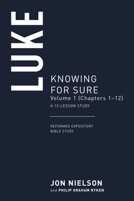 Luke : Knowing For Sure (Chapters 1-12) (Volume 1) (Reformed Expository Bible Study Guides Series)