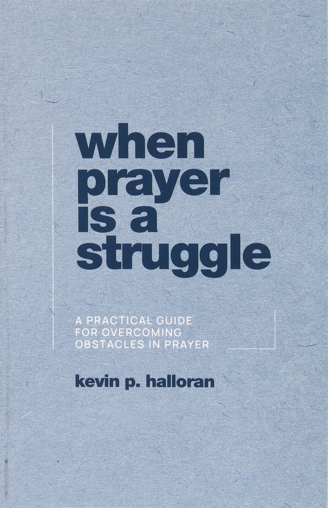 When Prayer is a Struggle: A Practical Guide For Overcoming Obstacles in Prayer